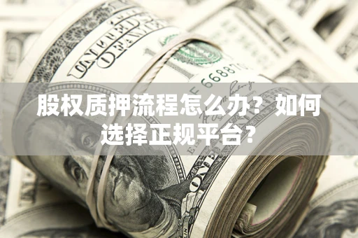 济南股权质押流程怎么办？如何选择正规平台？