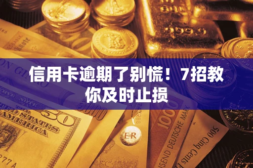 济南信用卡逾期了别慌！7招教你及时止损