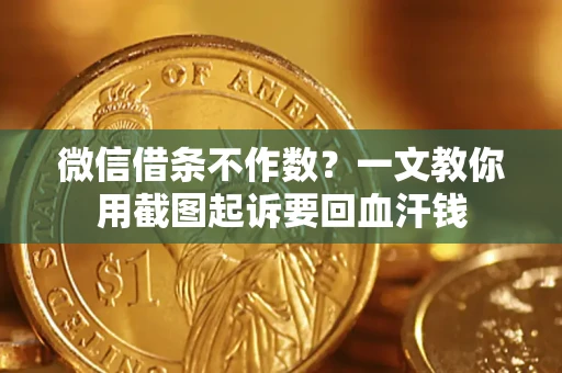 济南微信借条不作数？一文教你用截图起诉要回血汗钱