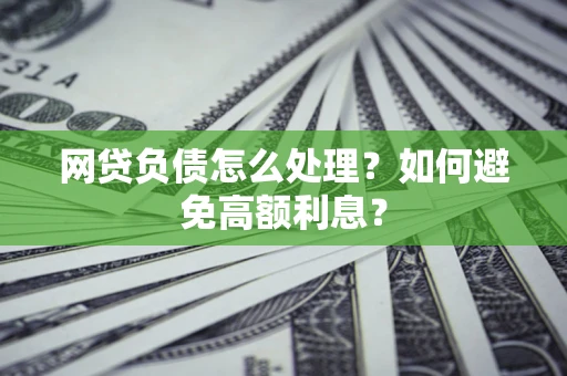 济南网贷负债怎么处理？如何避免高额利息？