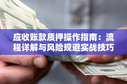 济南应收账款质押操作指南：流程详解与风险规避实战技巧