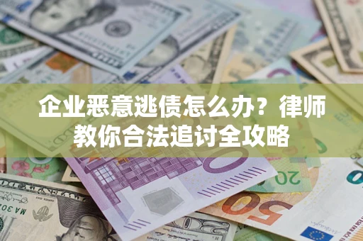 济南企业恶意逃债怎么办？律师教你合法追讨全攻略