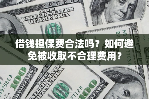 济南借钱担保费合法吗？如何避免被收取不合理费用？