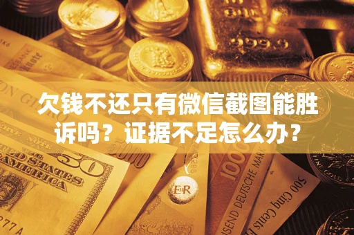 济南欠钱不还只有微信截图能胜诉吗？证据不足怎么办？