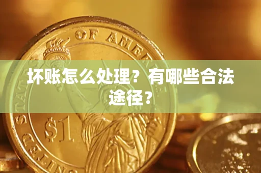 济南坏账怎么处理？有哪些合法途径？
