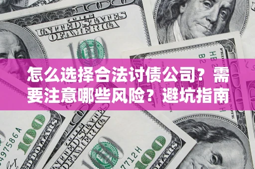 济南怎么选择合法讨债公司？需要注意哪些风险？避坑指南来了！