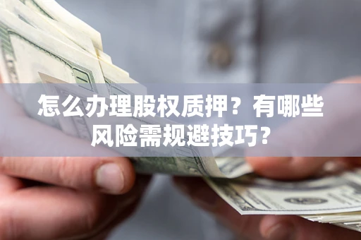济南怎么办理股权质押？有哪些风险需规避技巧？