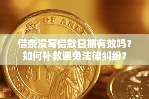 济南借条没写借款日期有效吗？如何补救避免法律纠纷？