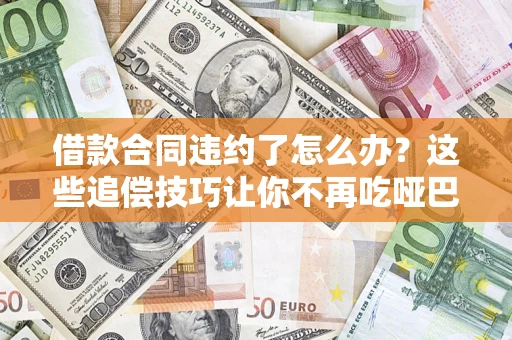 济南借款合同违约了怎么办？这些追偿技巧让你不再吃哑巴亏
