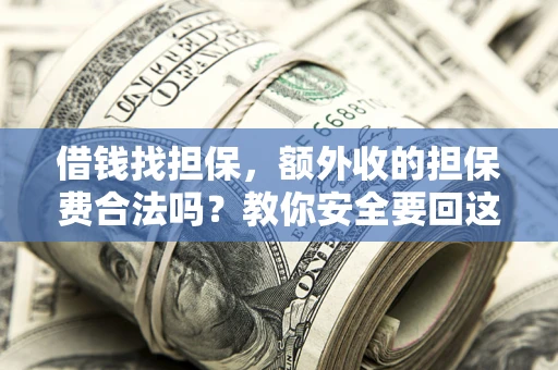 济南借钱找担保，额外收的担保费合法吗？教你安全要回这笔钱