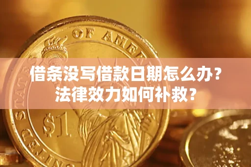济南借条没写借款日期怎么办?法律效力如何补救? 济南借条没写借款日期怎么办?法律效力如何补救?