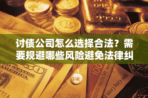 济南讨债公司怎么选择合法?需要规避哪些风险避免法律纠纷? 济南讨债公司怎么选择合法?需要规避哪些风险避免法律纠纷?