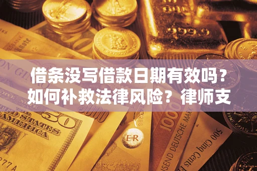 济南借条没写借款日期有效吗？如何补救法律风险？律师支招