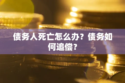 济南债务人死亡怎么办？债务如何追偿？