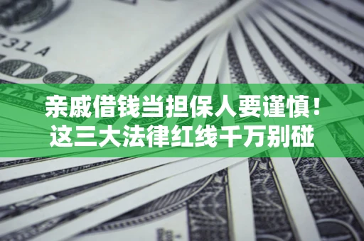 济南亲戚借钱当担保人要谨慎！这三大法律红线千万别碰