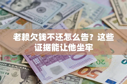 济南老赖欠钱不还怎么告？这些证据能让他坐牢