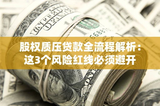 济南股权质压贷款全流程解析：这3个风险红线必须避开