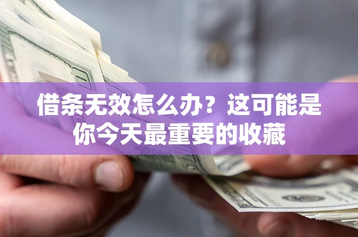 济南借条无效怎么办？这可能是你今天最重要的收藏