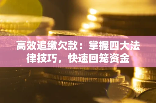 济南高效追缴欠款：掌握四大法律技巧，快速回笼资金