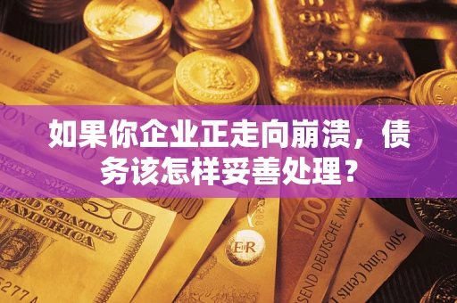 济南如果你企业正走向崩溃，债务该怎样妥善处理？