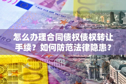 济南怎么办理合同债权债权转让手续？如何防范法律隐患？