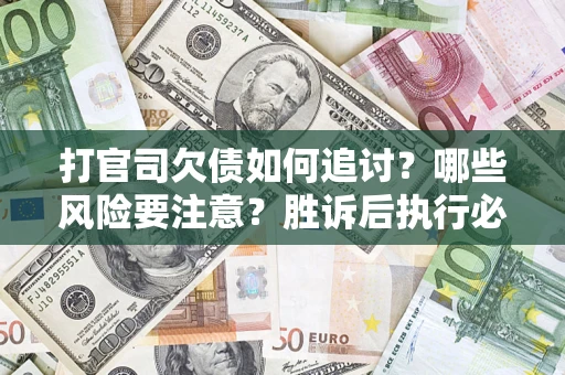 济南打官司欠债如何追讨？哪些风险要注意？胜诉后执行必看！