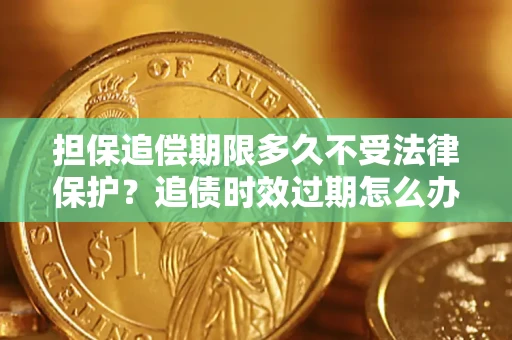 济南担保追偿期限多久不受法律保护？追债时效过期怎么办？