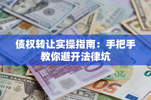 济南债权转让实操指南：手把手教你避开法律坑