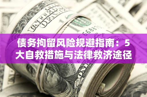 济南债务拘留风险规避指南：5大自救措施与法律救济途径