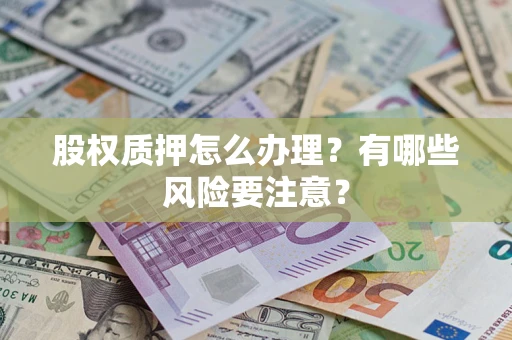 济南股权质押怎么办理？有哪些风险要注意？