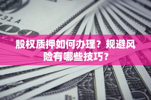 济南股权质押如何办理？规避风险有哪些技巧？