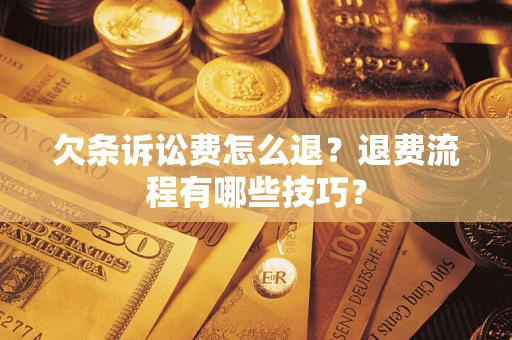 济南欠条诉讼费怎么退？退费流程有哪些技巧？