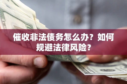 济南催收非法债务怎么办？如何规避法律风险？