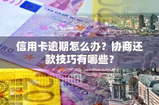 济南信用卡逾期怎么办？协商还款技巧有哪些？