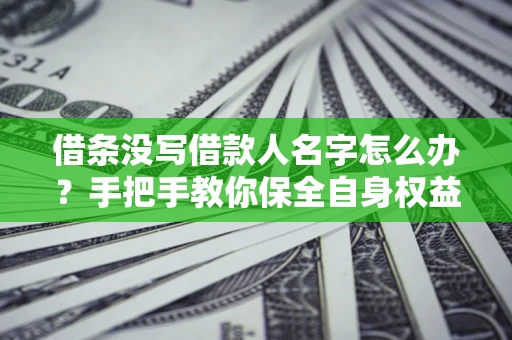 济南借条没写借款人名字怎么办？手把手教你保全自身权益