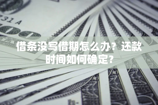 济南借条没写借期怎么办？还款时间如何确定？