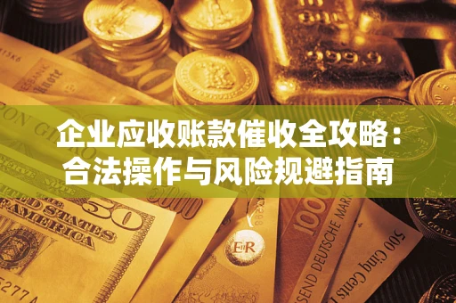 济南企业应收账款催收全攻略：合法操作与风险规避指南