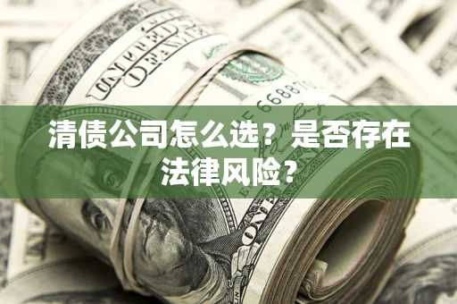 济南清债公司怎么选？是否存在法律风险？
