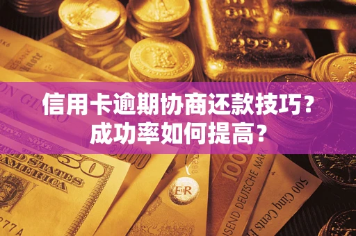 济南信用卡逾期协商还款技巧？成功率如何提高？