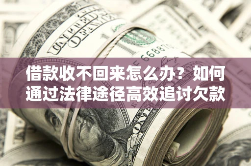 济南借款收不回来怎么办？如何通过法律途径高效追讨欠款？