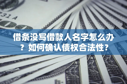 济南借条没写借款人名字怎么办？如何确认债权合法性？