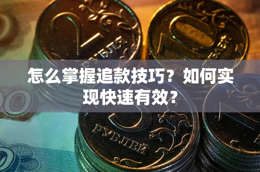 济南怎么掌握追款技巧？如何实现快速有效？