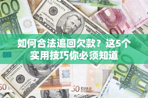 济南如何合法追回欠款？这5个实用技巧你必须知道