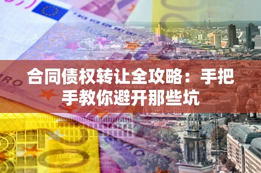 济南合同债权转让全攻略：手把手教你避开那些坑