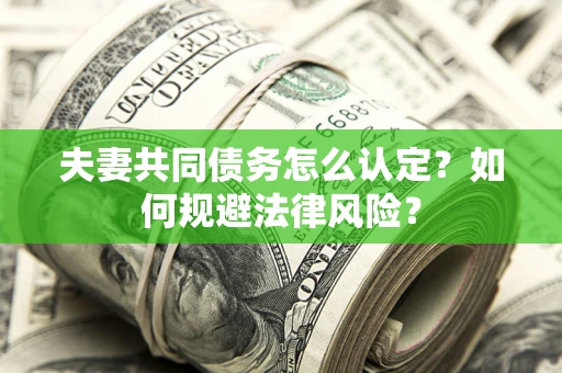 济南夫妻共同债务怎么认定？如何规避法律风险？