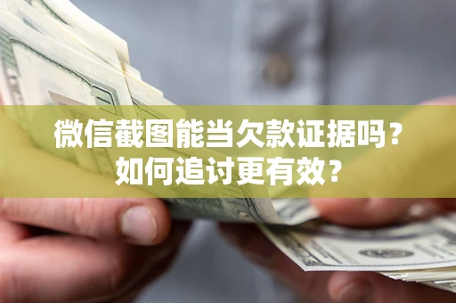 济南微信截图能当欠款证据吗？如何追讨更有效？