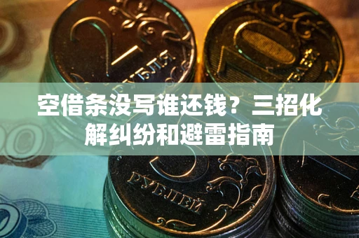 济南空借条没写谁还钱？三招化解纠纷和避雷指南