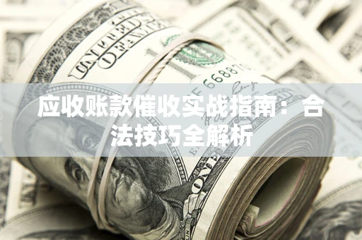 济南应收账款催收实战指南：合法技巧全解析