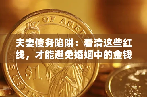济南夫妻债务陷阱：看清这些红线，才能避免婚姻中的金钱危机