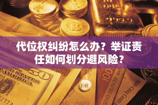 济南代位权纠纷怎么办？举证责任如何划分避风险？